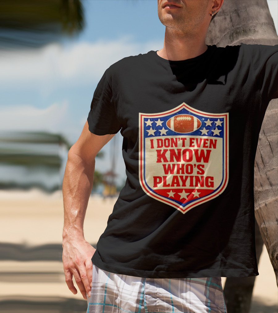 I Don't Even Know Who's Playing Football Humor American Stars Shield T-Shirt