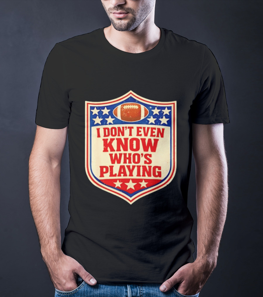 I Don't Even Know Who's Playing Football Humor American Stars Shield T-Shirt