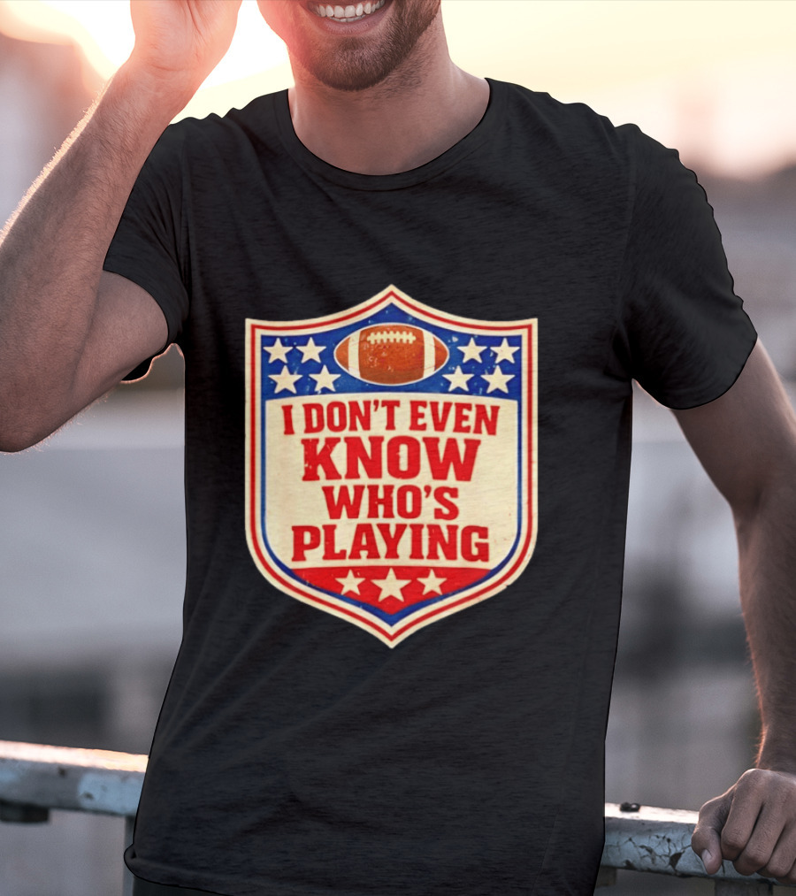 I Don't Even Know Who's Playing Football Humor American Stars Shield T-Shirt