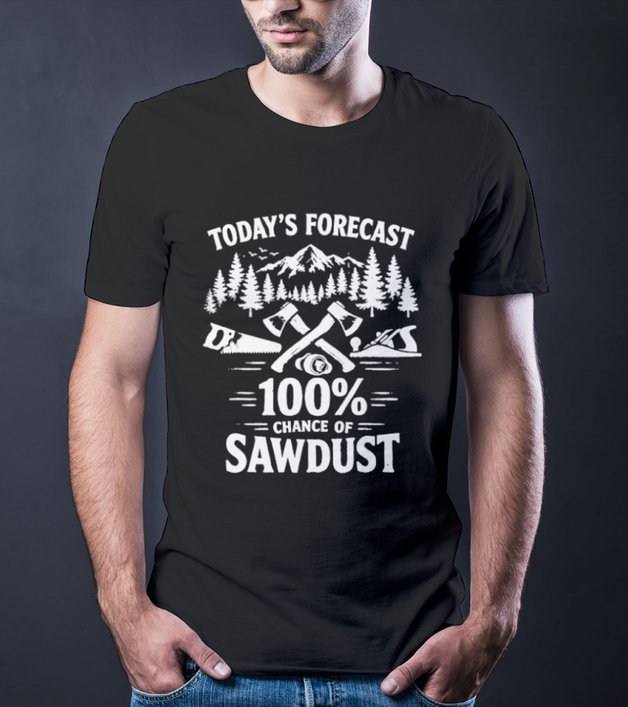 Today's Forecast 100 Percent Chance Of Sawdust Woodworker Forest Scene Woodworking Tools T-Shirt