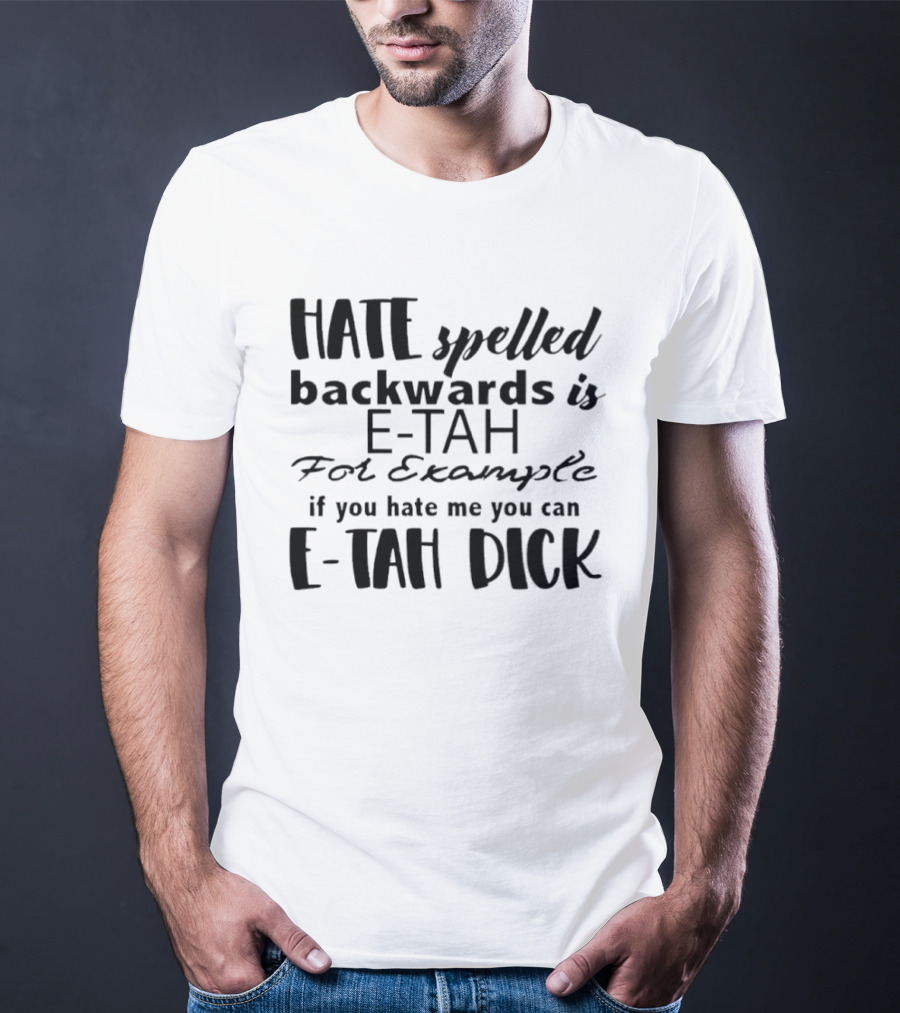 Hate Spelled Backwards Is E TAH For Example If You Hate Me You Can E TAH DICK T-Shirt