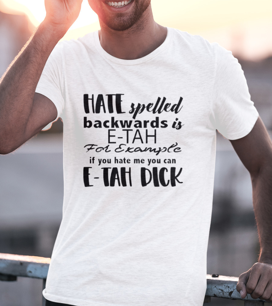 Hate Spelled Backwards Is E TAH For Example If You Hate Me You Can E TAH DICK T-Shirt