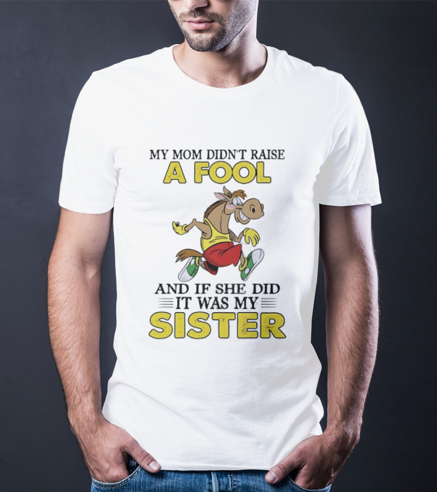 My Mom Didn't Raise A Fool Horse And If She Did It Was My Sister T-Shirt