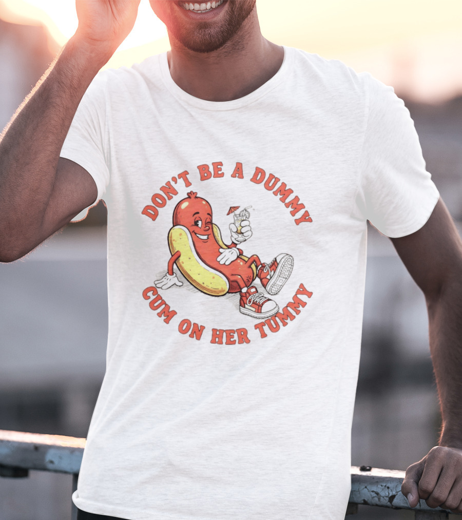 Hot Dog Don't Be A Dummy Cum On Her Tummy T-Shirt