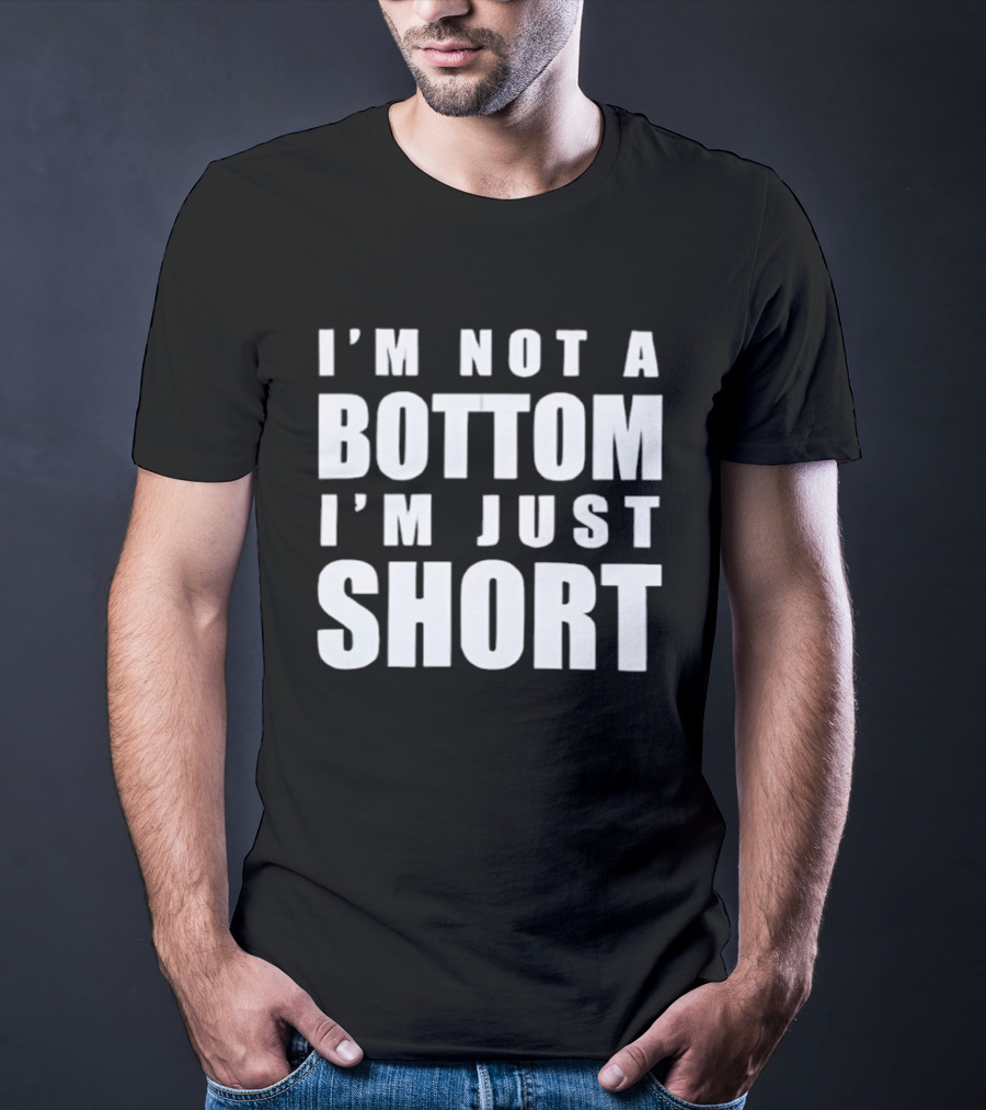 I'm Not A Bottom I'm Just Short T-Shirt