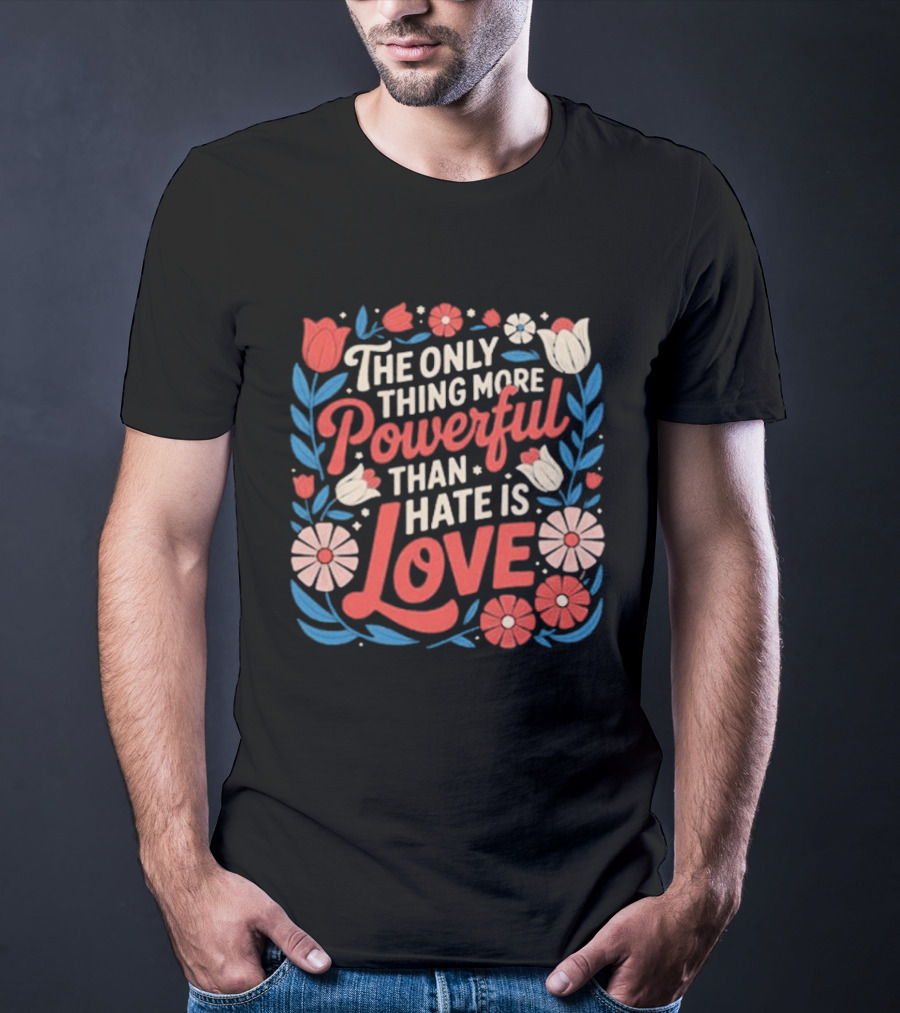 The Only Thing More Powerful Than Hate Is Love Floral Flowers T-Shirt