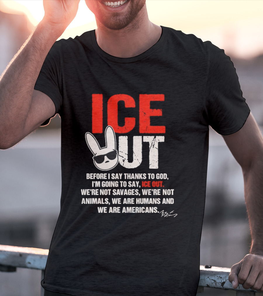 ICE OUT Bad Bunny Before I Say Thanks To God We're Not Savages We're Not Animals We Are Humans And Americans T-Shirt