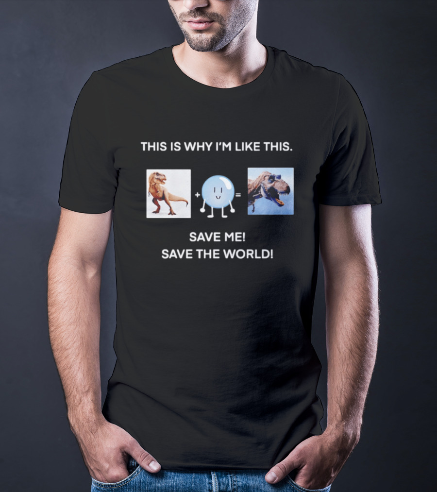 This Is Why I'm Like This Dinosaur Save Me Save The World T-Shirt