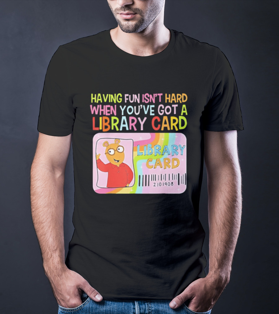 Having Fun Isn't Hard When You've Got A Library Card Arthur Library Card T-Shirt