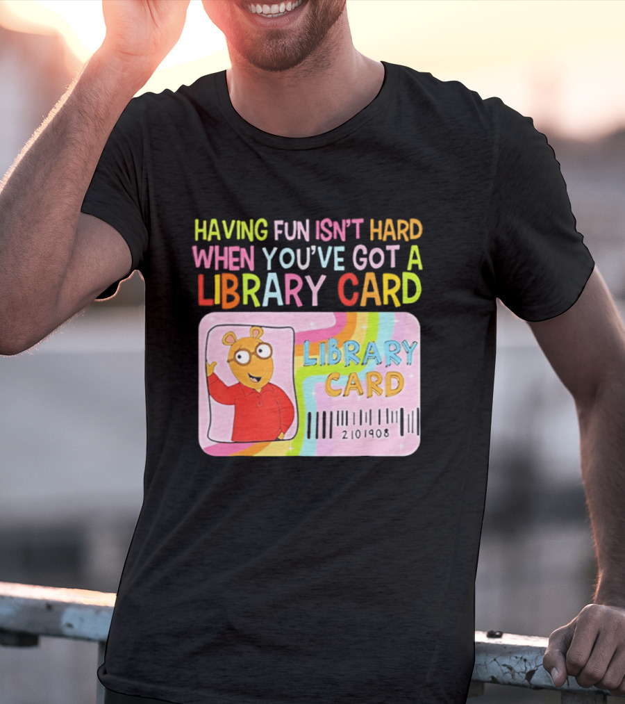 Having Fun Isn't Hard When You've Got A Library Card Arthur Library Card T-Shirt