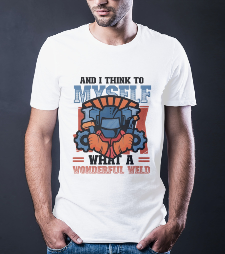 And I Think To Myself What A Wonderful Weld T-Shirt
