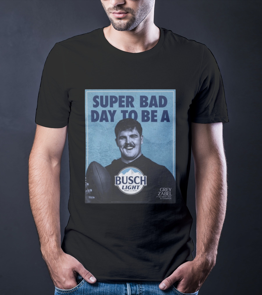 Super Bad Day To Be A Busch Light Grey Zabel 1st RD Draft Pick Champion T-Shirt