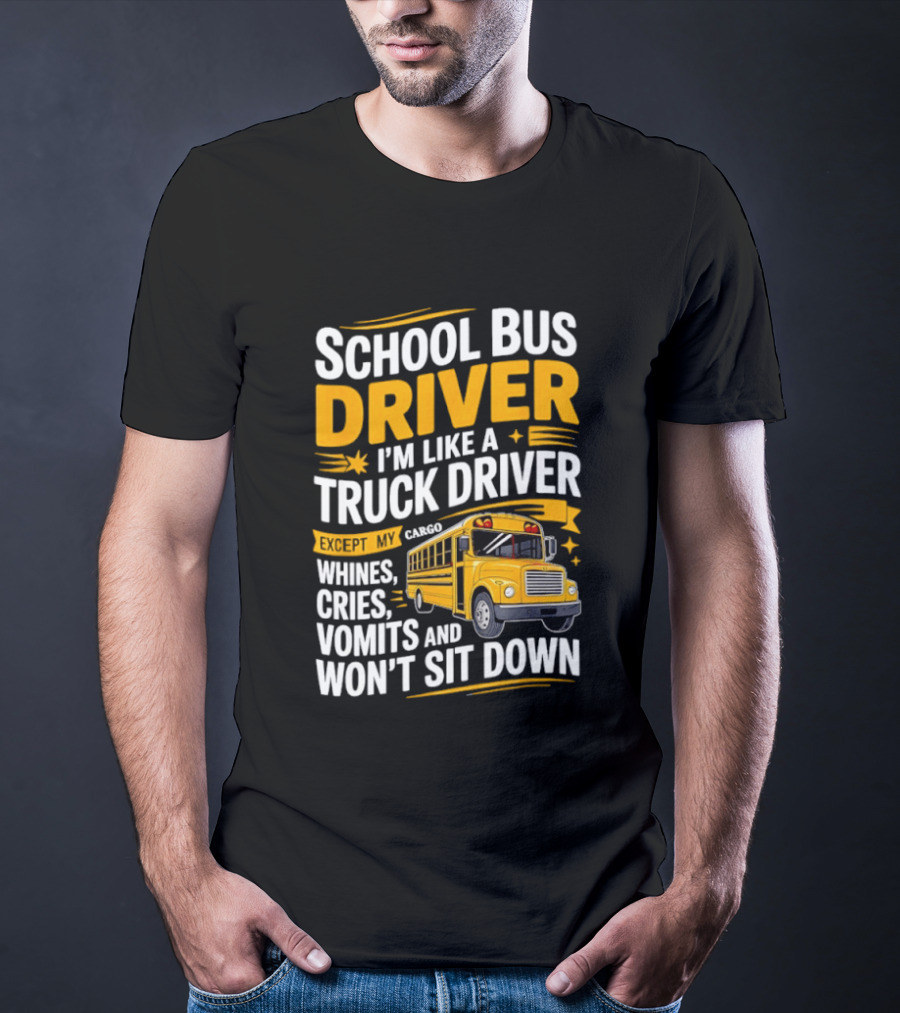 School Bus Driver Like A Truck Driver Except Cargo Whines Cries Vomits Won't Sit Down T-Shirt