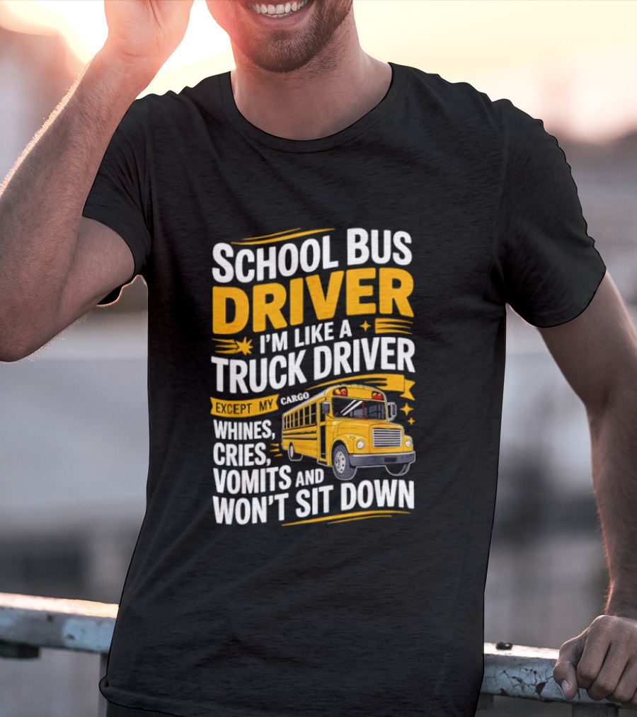 School Bus Driver Like A Truck Driver Except Cargo Whines Cries Vomits Won't Sit Down T-Shirt