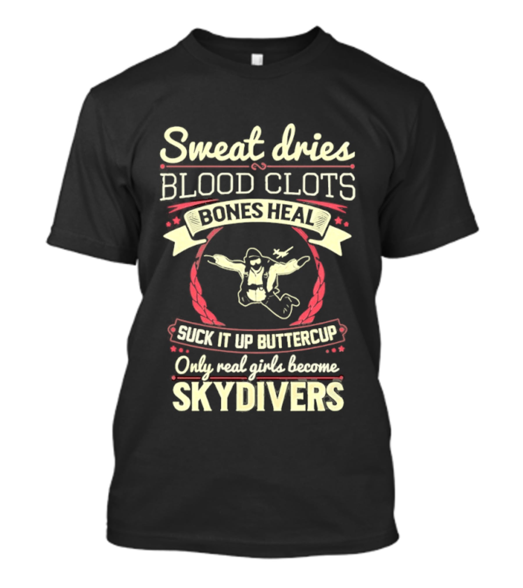 Sweat Dries Blood Clots Bones Heal Suck It Up Buttercup Only Real Girls Become Skydivers T-Shirt
