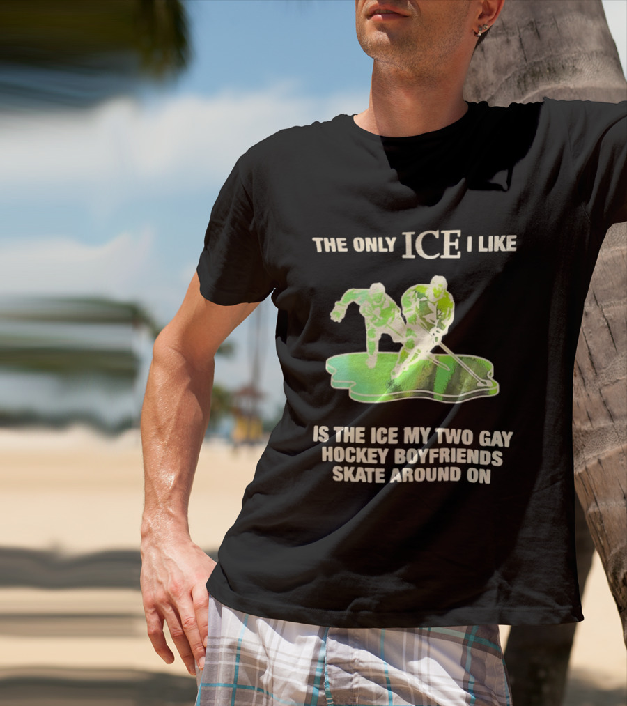 The Only ICE I Like Is The ICE My Two Gay Hockey Boyfriends Skate Around On T-Shirt