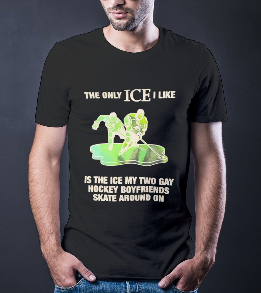 The Only ICE I Like Is The ICE My Two Gay Hockey Boyfriends Skate Around On T-Shirt