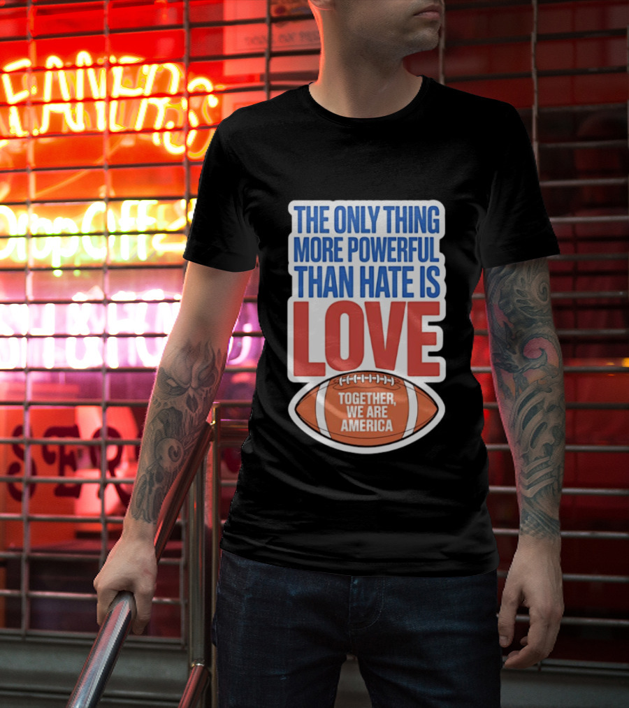 The Only Thing More Powerful Than Hate Is Love Football Together We Are America T-Shirt