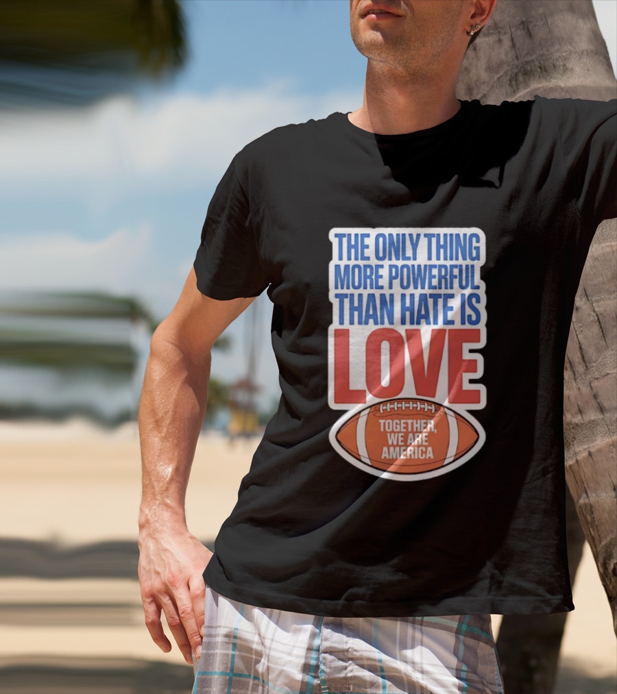 The Only Thing More Powerful Than Hate Is Love Football Together We Are America T-Shirt