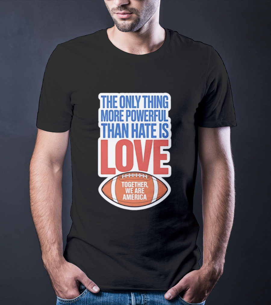 The Only Thing More Powerful Than Hate Is Love Football Together We Are America T-Shirt