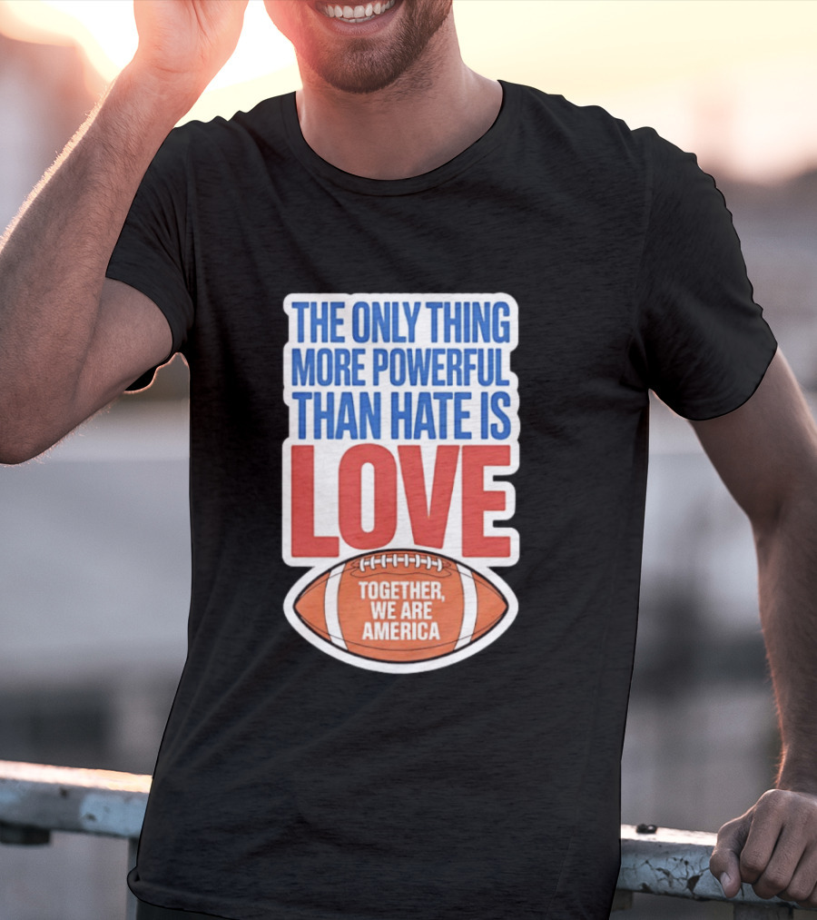 The Only Thing More Powerful Than Hate Is Love Football Together We Are America T-Shirt