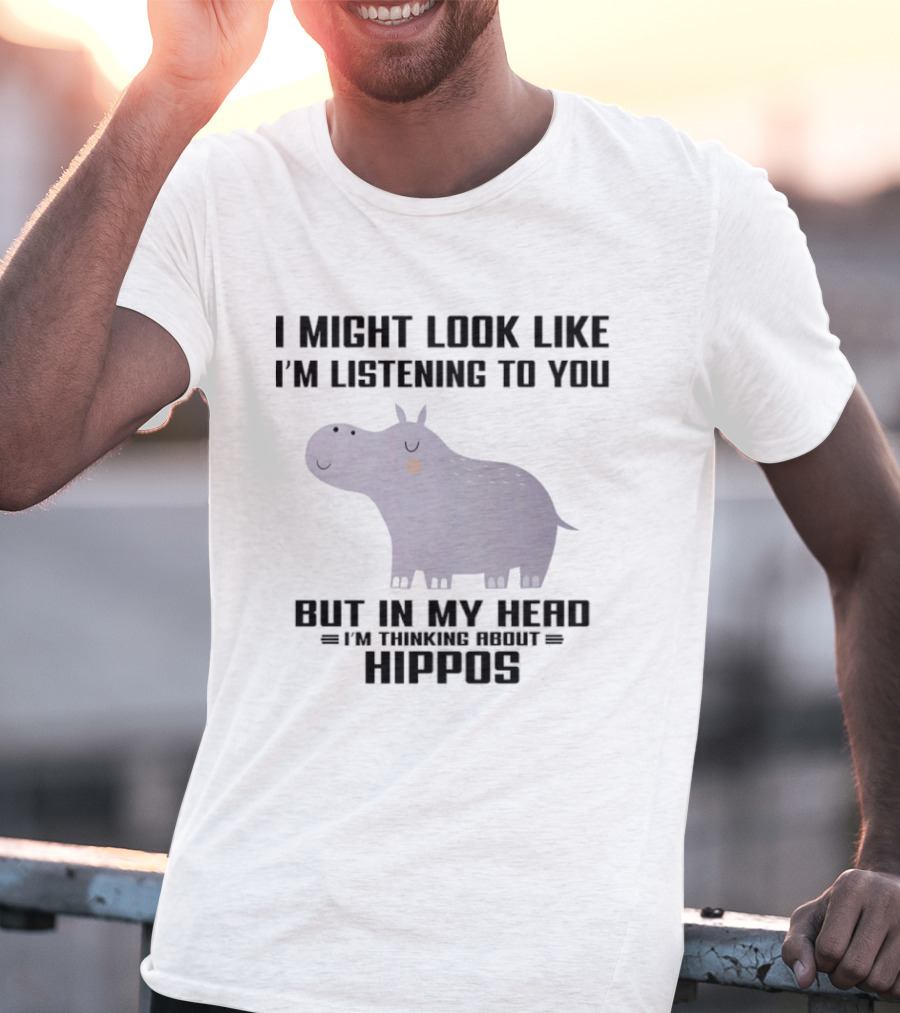 I Might Look Like I'm Listening To You But In My Head I'm Thinking About Hippos T-Shirt