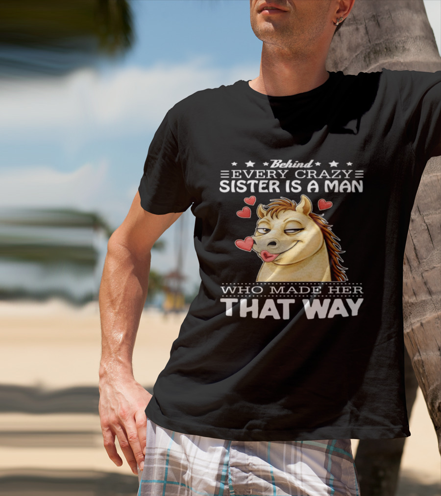 Behind Every Crazy Sister Is A Man Who Made Her That Way Horse Hearts T-Shirt