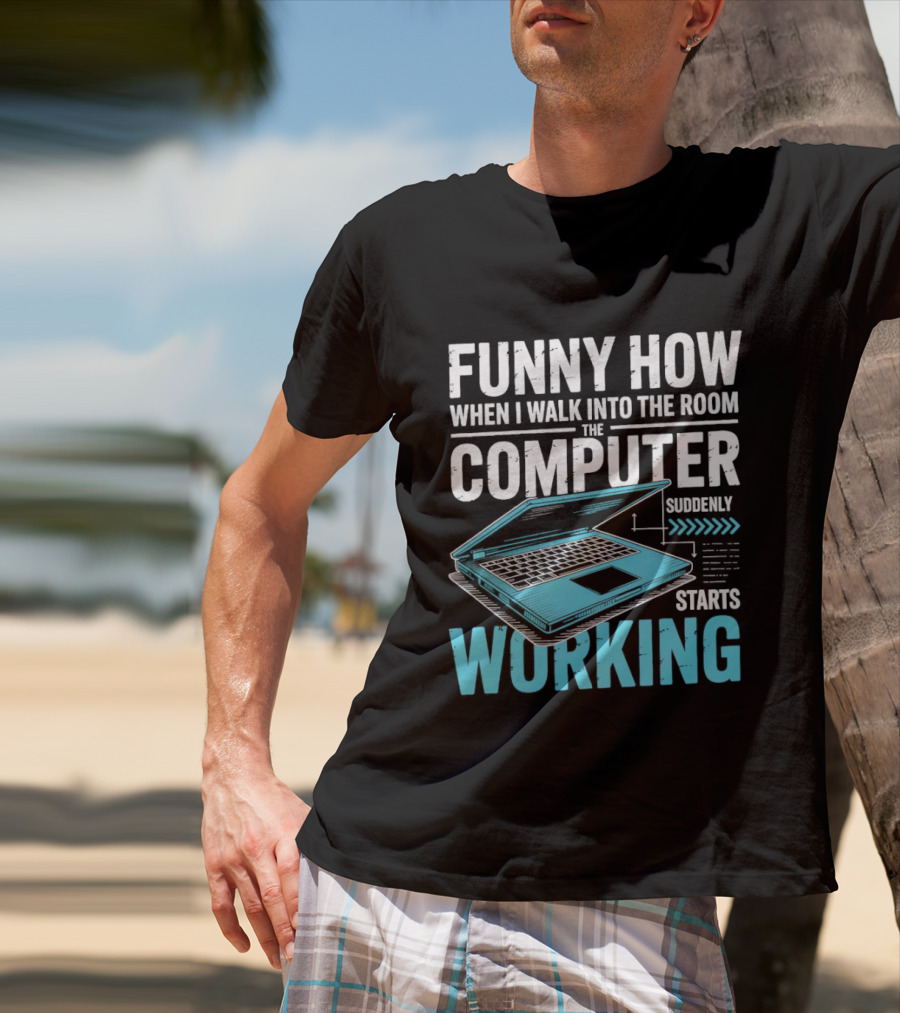 Funny How When I Walk Into The Room The Computer Suddenly Starts Working T-Shirt