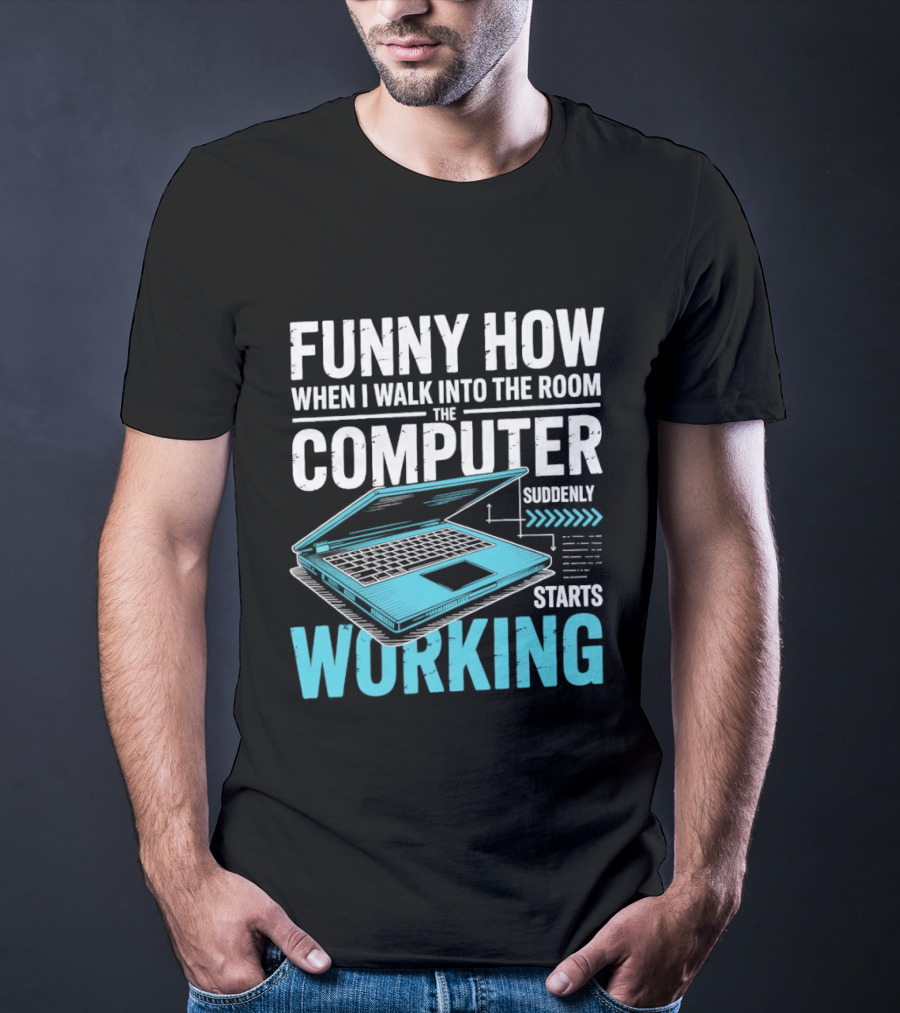Funny How When I Walk Into The Room The Computer Suddenly Starts Working T-Shirt