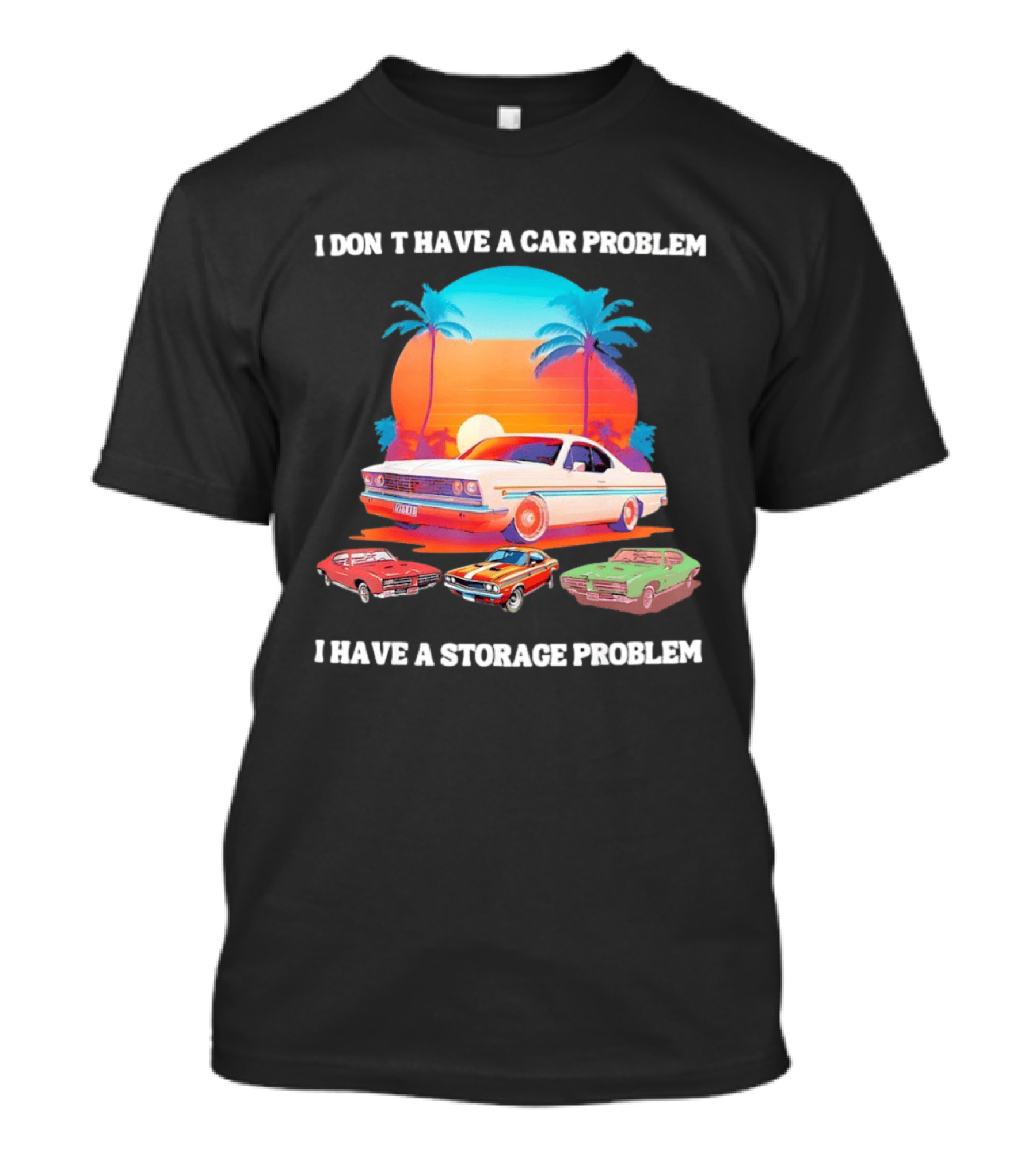I Don't Have A Car Problem I Have A Storage Problem Classic Cars Sunset Palm Trees 70s Retro Vibes T-Shirt