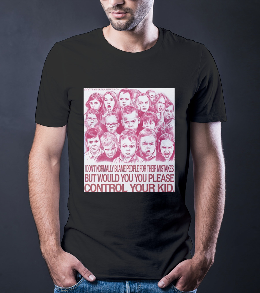 I Don't Normally Blame People Trailer Trash Tees Control Your Kid T-Shirt