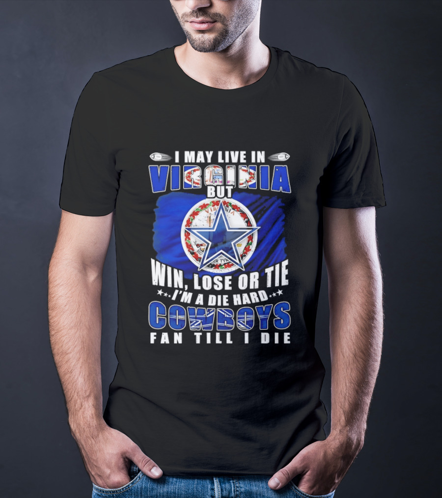 I May Live In Virginia But Win Lose Or Tie I'm A Die Hard Cowboys Fan Till I Die T-Shirt