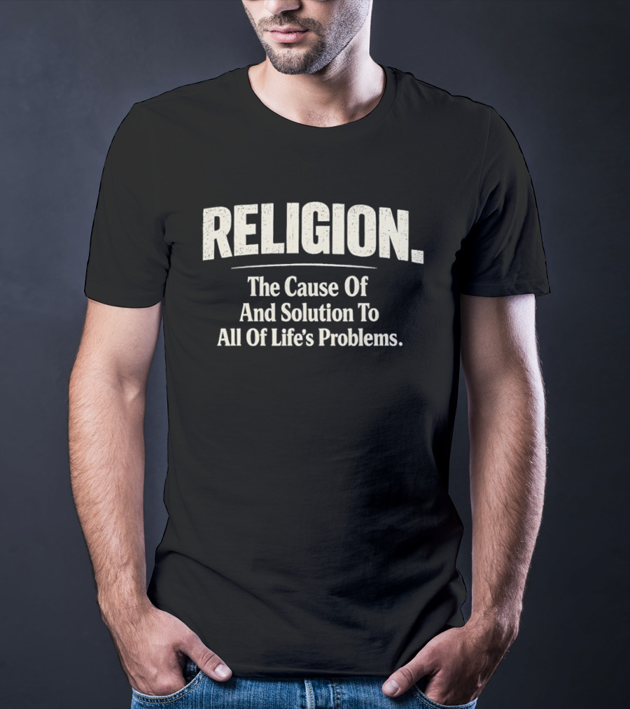 Religion The Cause Of And Solution To All Of Life's Problems T-Shirt