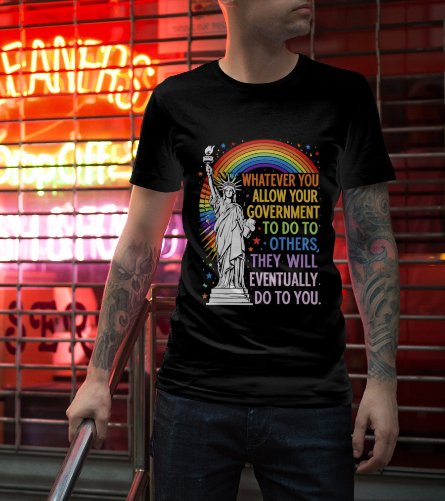 Statue Of Liberty Rainbow Whatever You Allow Your Government To Do To Others They Will Eventually Do To You T-Shirt