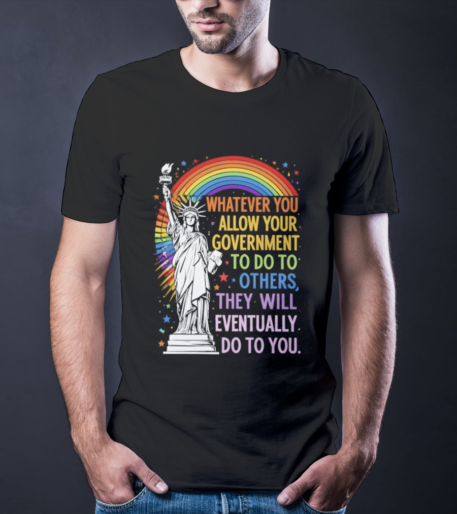 Statue Of Liberty Rainbow Whatever You Allow Your Government To Do To Others They Will Eventually Do To You T-Shirt