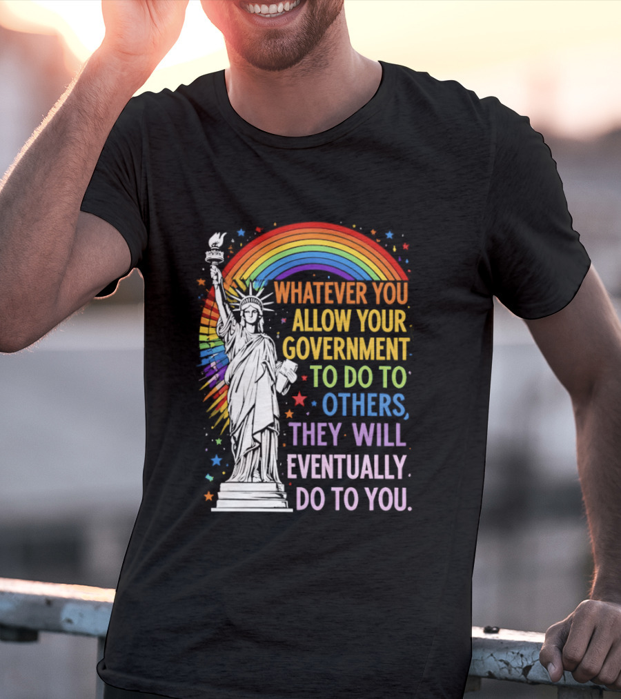 Statue Of Liberty Rainbow Whatever You Allow Your Government To Do To Others They Will Eventually Do To You T-Shirt