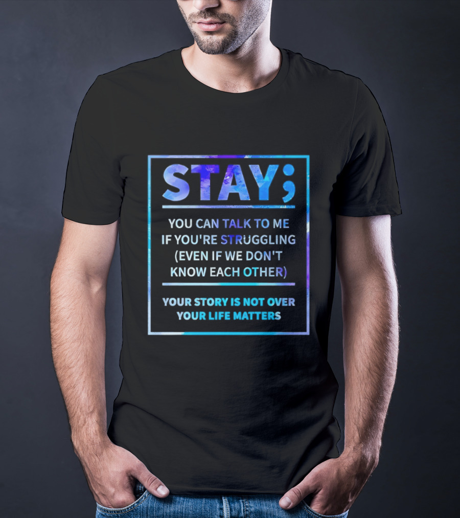 Stay You Can Talk To Me If You're Struggling Your Story Is Not Over Your Life Matters T-Shirt