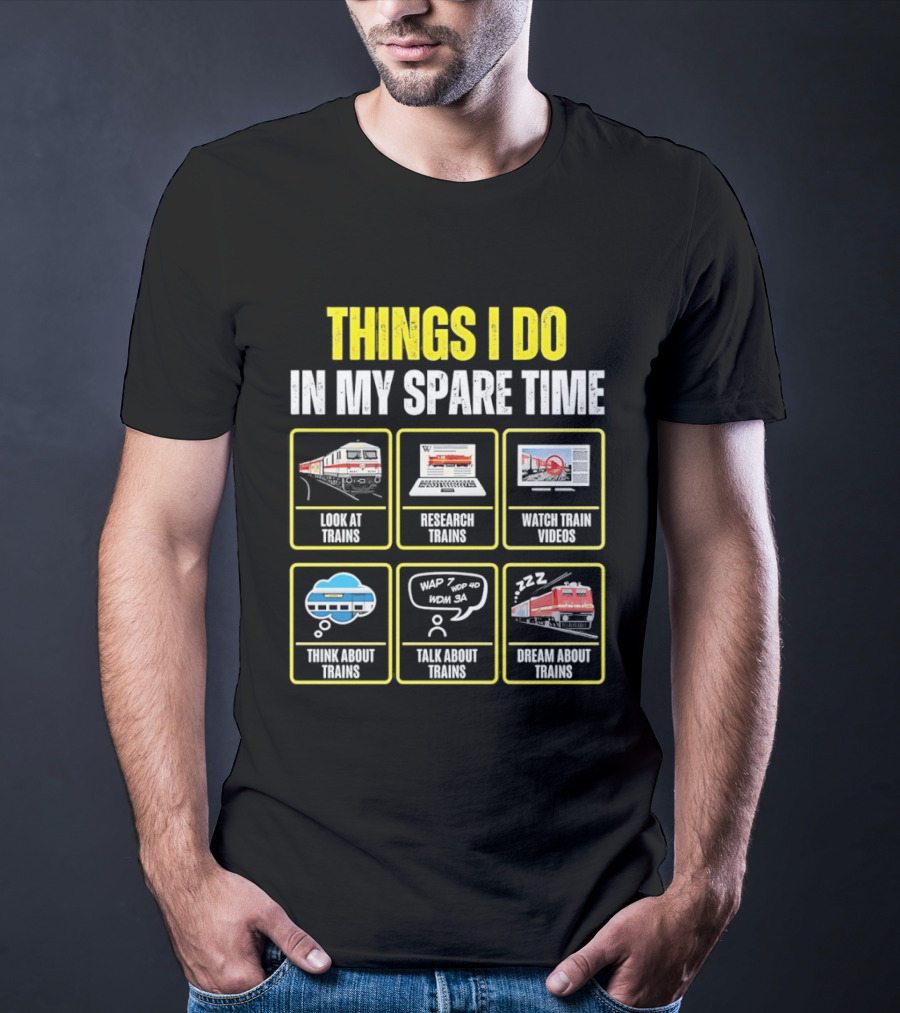Things I Do In My Spare Time Look At Trains Research Trains Train Videos Think About Trains Talk About Trains Dream About Trains T-Shirt