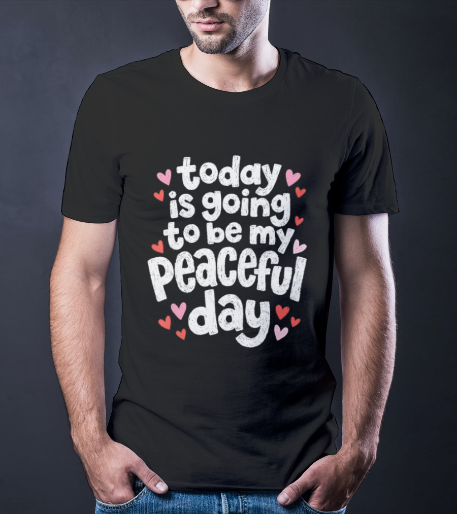 Today Is Going To Be My Peaceful Day With Heart Accents T-Shirt