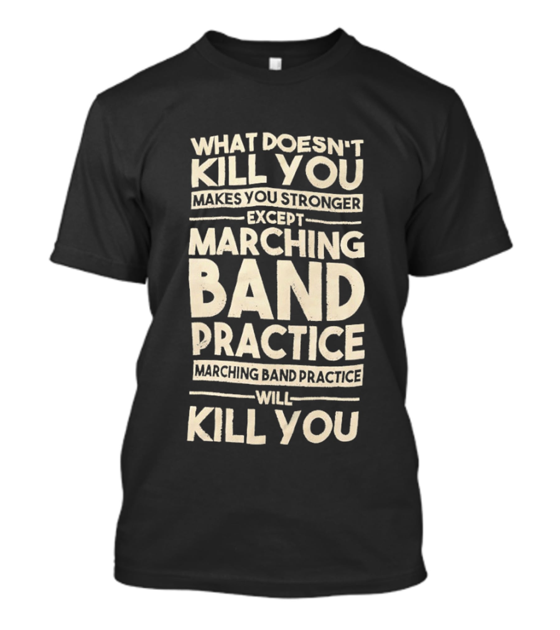 What Doesn't Kill You Makes You Stronger Except Marching Band Practice Will Kill You T-Shirt
