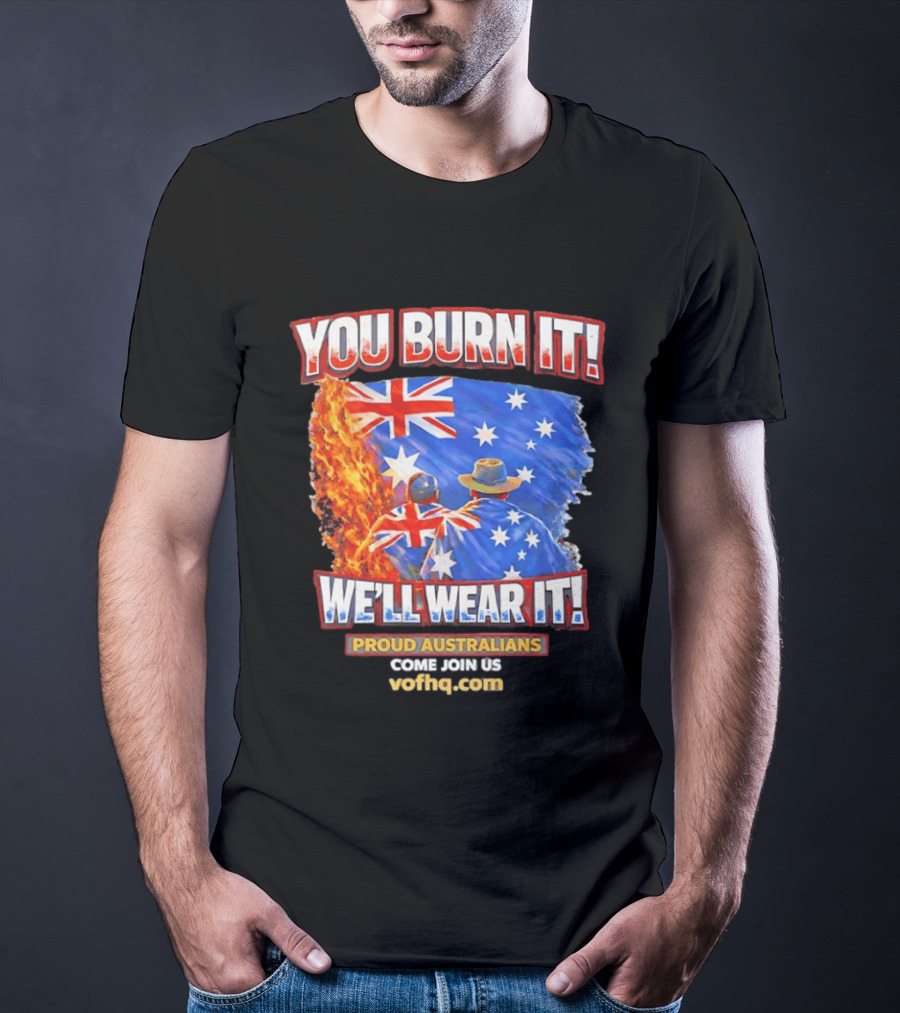 You Burn It We'll Wear It Proud Australians Come Join Us Voehq.com T-Shirt