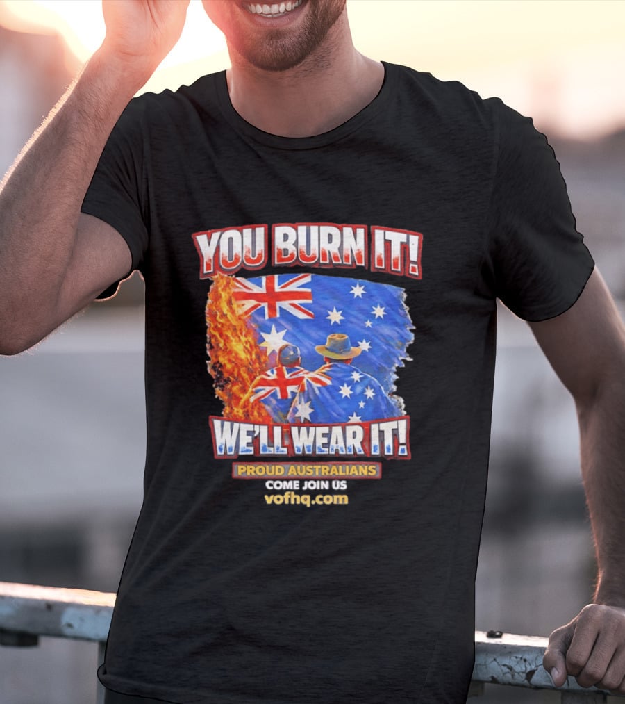 You Burn It We'll Wear It Proud Australians Come Join Us Voehq.com T-Shirt