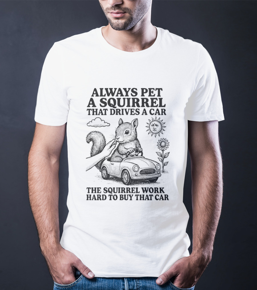 Always Pet A Squirrel That Drives A Car Work Hard To Buy That Car T-Shirt