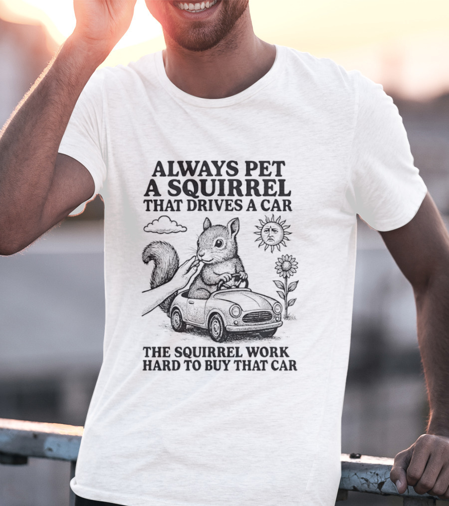 Always Pet A Squirrel That Drives A Car Work Hard To Buy That Car T-Shirt