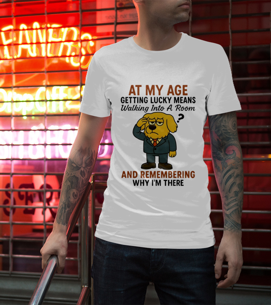At My Age Getting Lucky Means Walking Into A Room And Remembering Why I'm There Dog T-Shirt