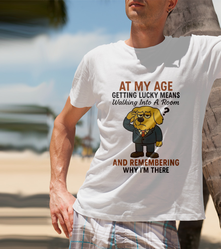 At My Age Getting Lucky Means Walking Into A Room And Remembering Why I'm There Dog T-Shirt