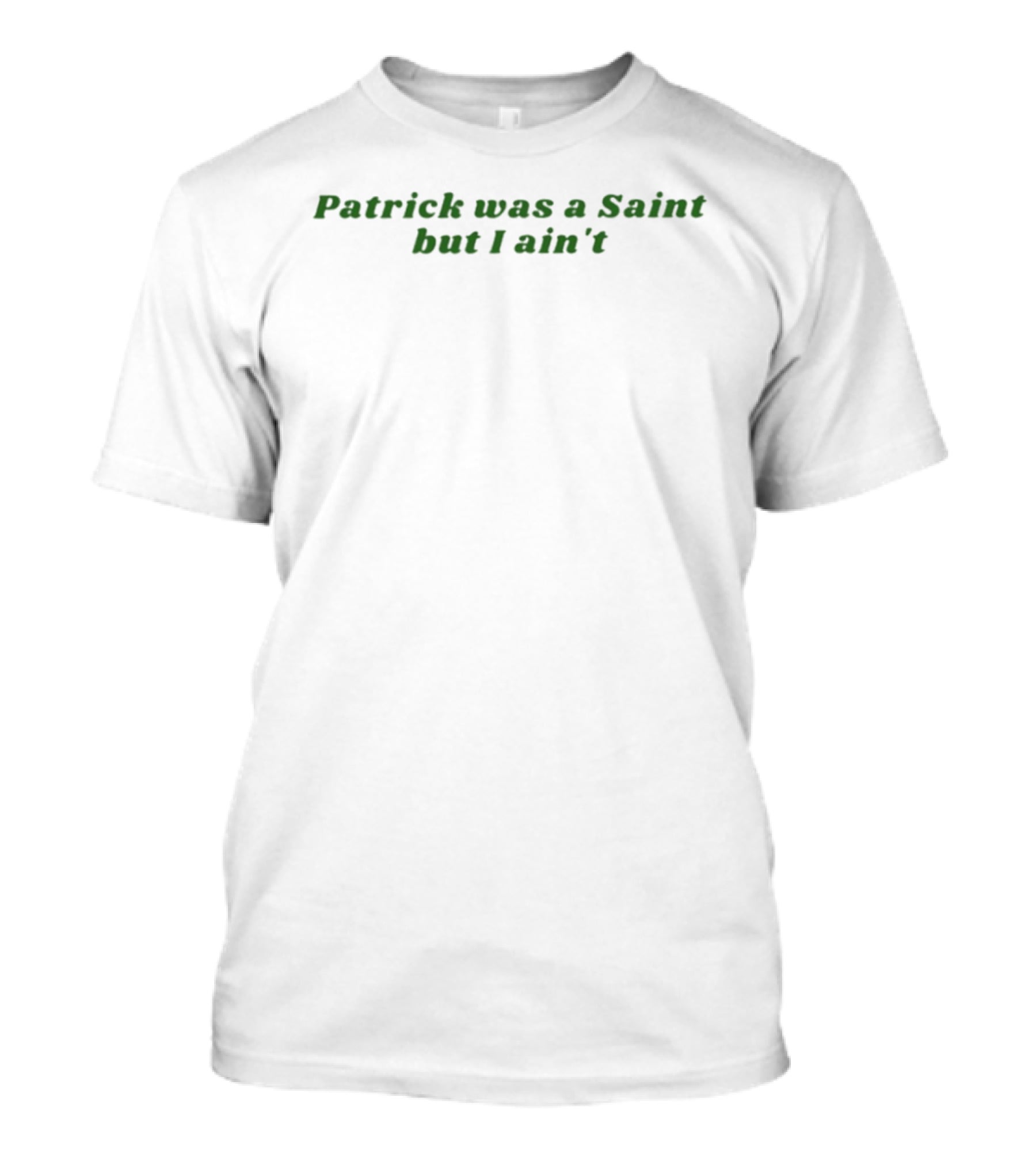 Patrick Was A Saint But I Ain't Irish Humor St. Patrick's Day T-Shirt