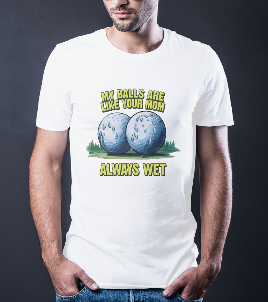 My Balls Are Like Your Mom Always Wet T-Shirt