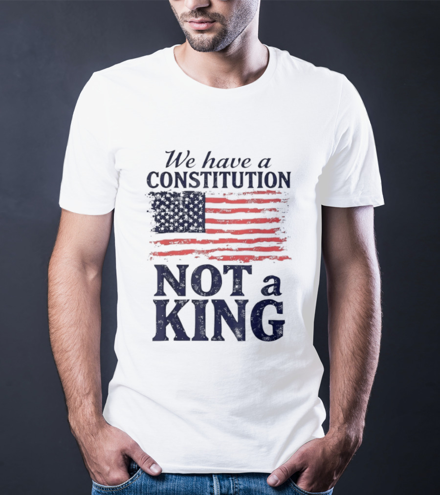We Have A Constitution Not A King American Flag Patriotic T-Shirt