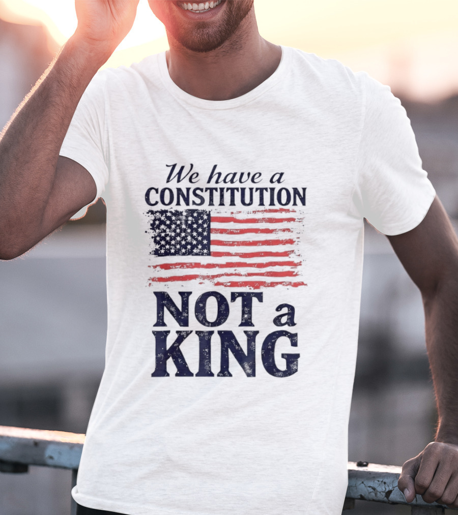 We Have A Constitution Not A King American Flag Patriotic T-Shirt